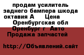 продам усилитель заднего бампера шкода октавия А 7 › Цена ­ 2 000 - Оренбургская обл., Оренбург г. Авто » Продажа запчастей   